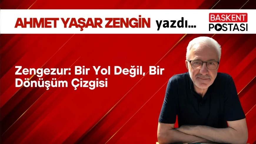 Zengezur: Bir Yol Değil, Bir Dönüşüm Çizgisi