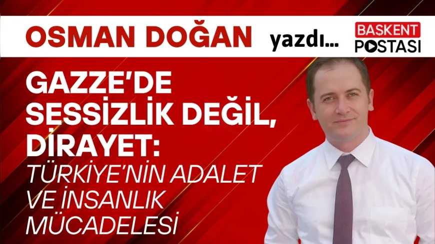 Gazze’de Sessizlik Değil, Dirayet: Türkiye’nin Adalet ve İnsanlık Mücadelesi