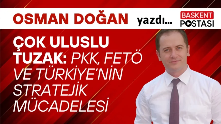 Çok Uluslu Tuzak: PKK, FETÖ ve Türkiye’nin Stratejik Mücadelesi
