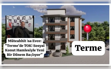 Müteahhit İsa Evce: "Terme’de TOKİ Sosyal Konut Hamlesiyle Yeni Bir Dönem Başlıyor"