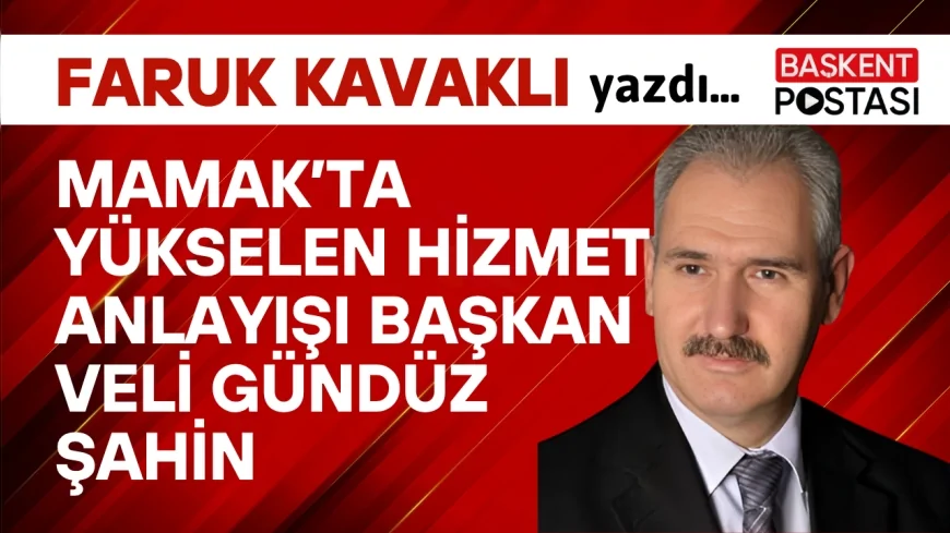 MAMAK’TA YÜKSELEN HİZMET ANLAYIŞI BAŞKAN VELİ GÜNDÜZ ŞAHİN