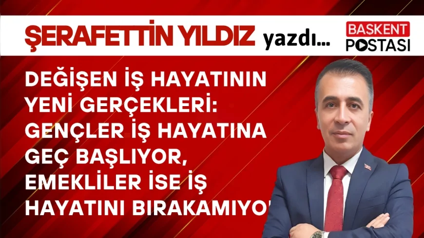 DEĞİŞEN İŞ HAYATININ YENİ GERÇEKLERİ: Gençler İş Hayatına Geç Başlıyor, Emekliler ise İş Hayatını Bırakamıyor.