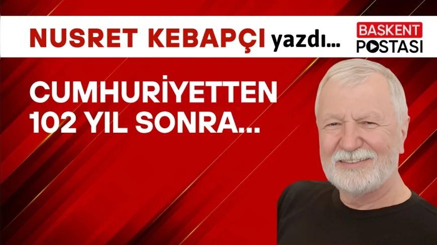 Cumhuriyetten 102 Yıl Sonra...