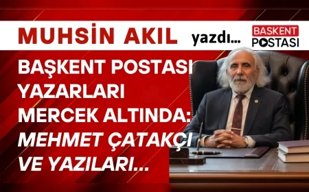 BAŞKENT POSTASI YAZARLARI MERCEK ALTINDA: Mehmet Çatakçı ve Yazıları…