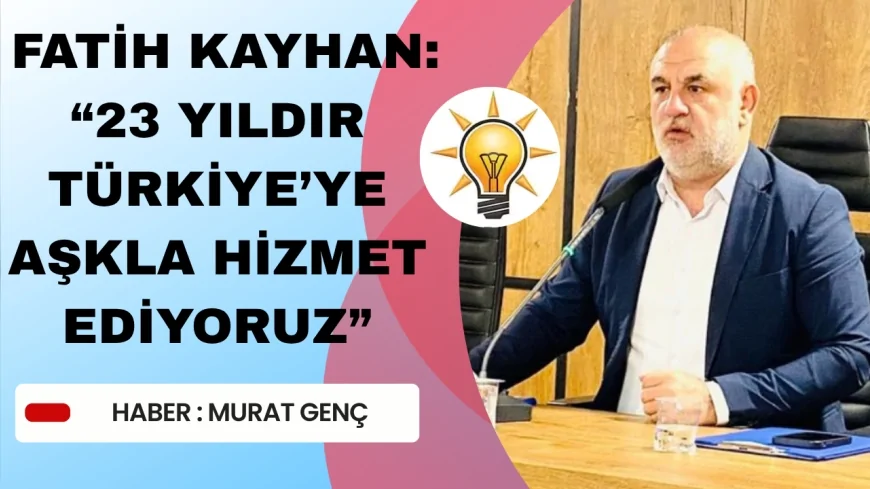 Fatih Kayhan "Tam 23 yıldır Türkiye’ye Aşkla Hizmet Ediyoruz"