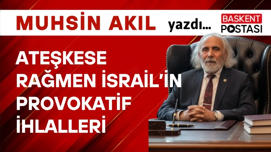 ATEŞKESE RAĞMEN İSRAİL’İN PROVOKATİF İHLALLERİ