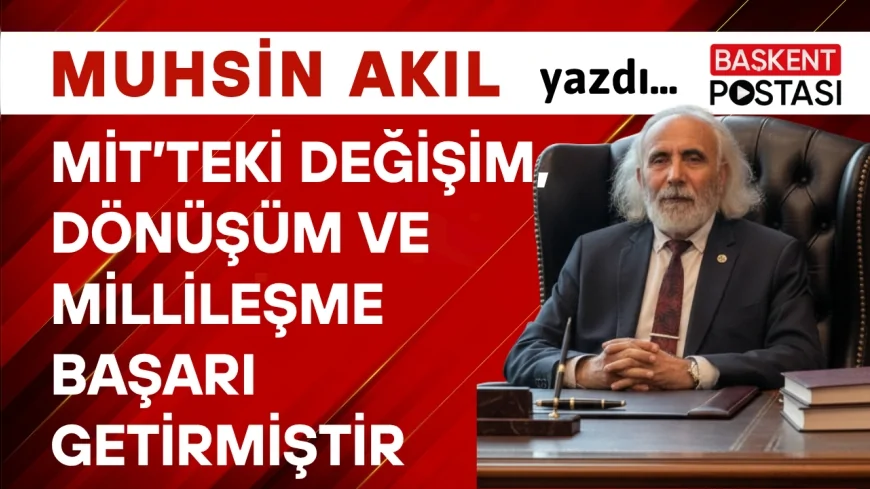 MİT’teki Değişim, Dönüşüm ve Millileşme BAŞARI Getirmiştir