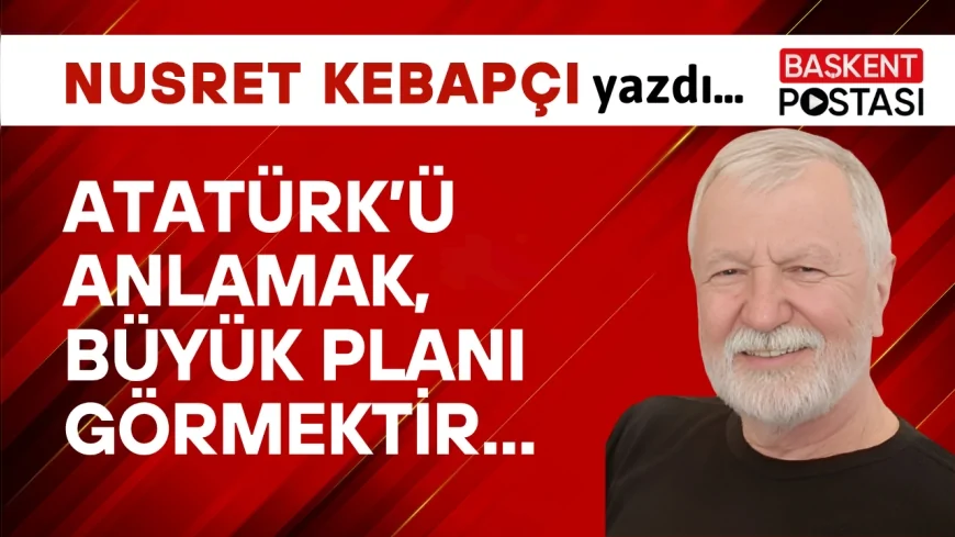 Atatürk'ü Anlamak Büyük Planı Görmektir...