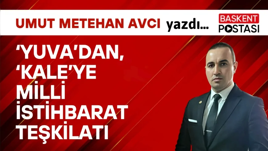 ‘YUVA’DAN, ‘KALE’YE MİLLİ İSTİHBARAT TEŞKİLATI