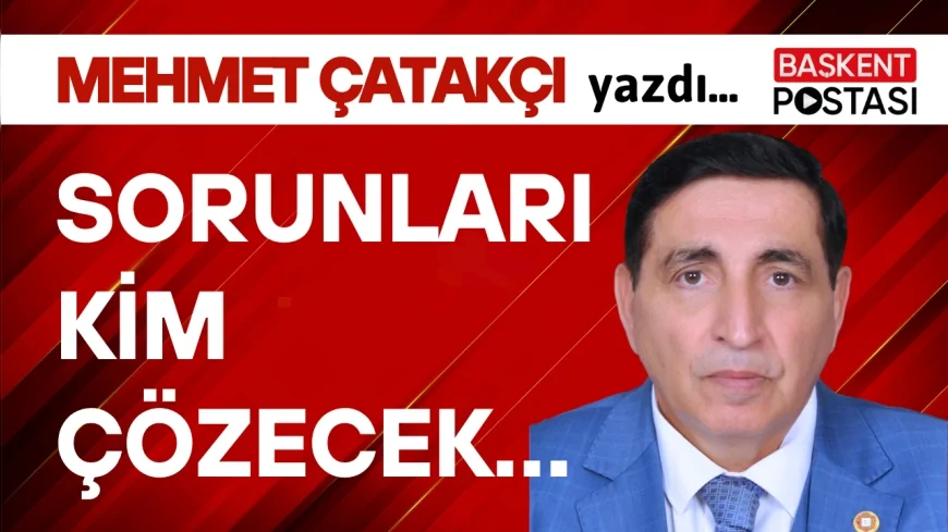 SORUNLARI KİM ÇÖZECEK…