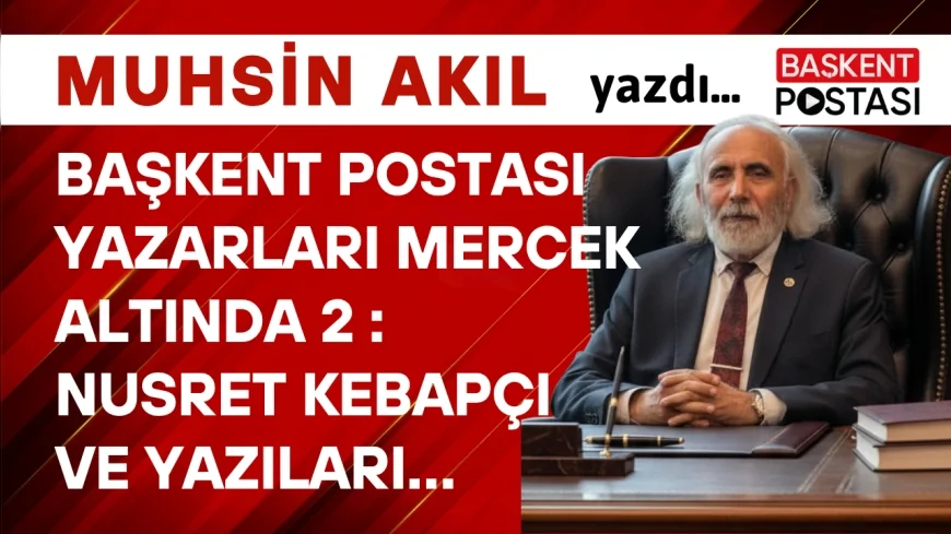 BAŞKENT POSTASI YAZARLARI MERCEK ALTINDA 2 :  Nusret Kebapçı ve Yazıları…
