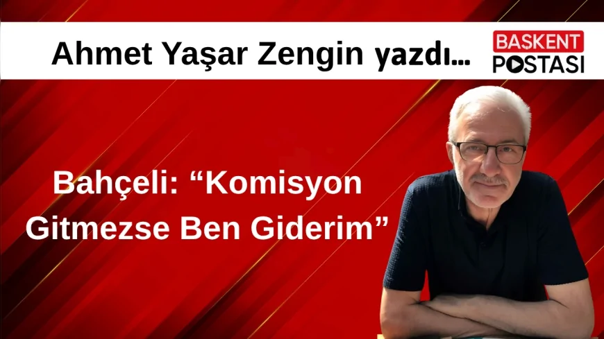 Bahçeli: “Komisyon Gitmezse Ben Giderim”