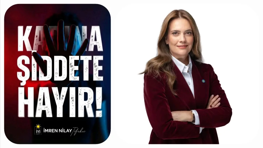 İYİ Partili İmran Nilay Tüfekçi: “Kadına yönelik şiddetin bahanesi olmaz affı olmaz”