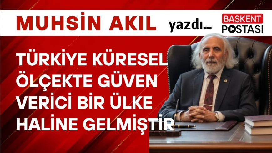 Türkiye Küresel Ölçekte Güven Verici Bir Ülke Haline Gelmiştir