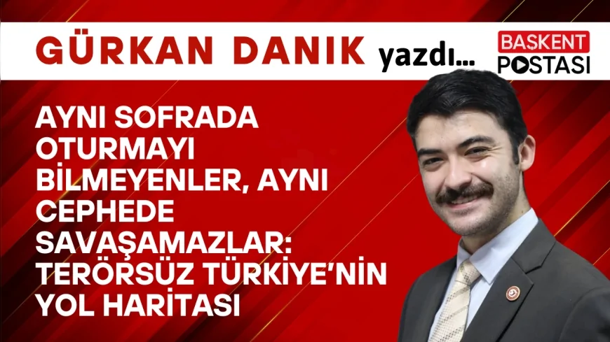 Aynı Sofrada Oturmayı Bilmeyenler, Aynı Cephede Savaşamazlar: Terörsüz Türkiye’nin Yol Haritası