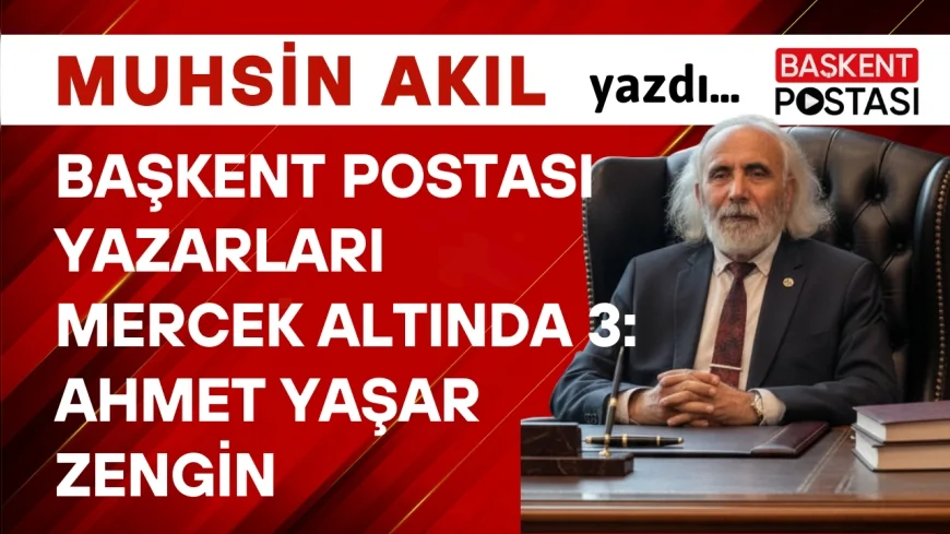 BAŞKENT POSTASI YAZARLARI MERCEK ALTINDA 3: AHMET YAŞAR ZENGİN