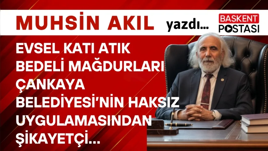 EVSEL KATI ATIK BEDELİ MAĞDURLARI ÇANKAYA BELEDİYESİ’NİN HAKSIZ UYGULAMASINDAN ŞİKAYETÇİ…