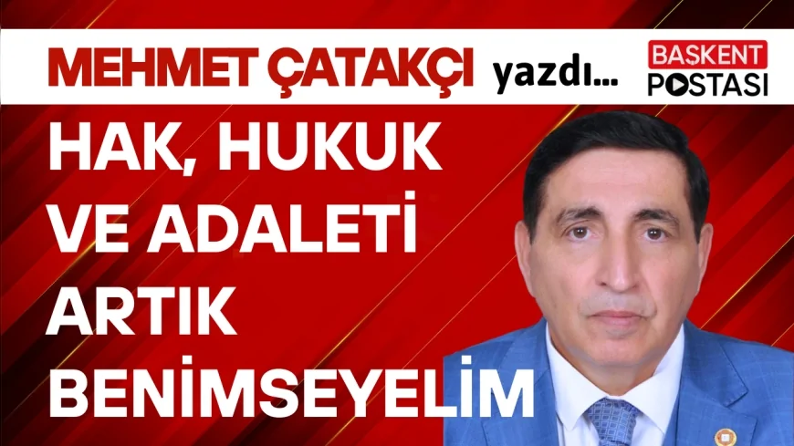 HAK, HUKUK VE ADALETİ ARTIK BENİMSEYELİM