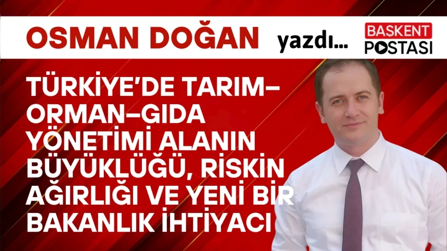 Türkiye’de Tarım–Orman–Gıda Yönetimi Alanın Büyüklüğü, Riskin Ağırlığı ve Yeni Bir Bakanlık İhtiyacı