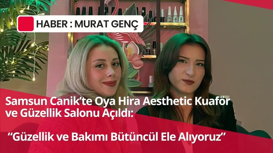 Samsun Canik’te Oya Hira Aesthetic Kuaför ve Güzellik Salonu Açıldı: “Güzellik ve Bakımı Bütüncül Ele Alıyoruz”