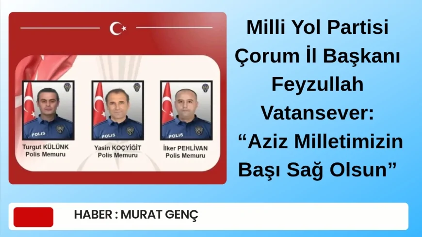 Milli Yol Partisi Çorum İl Başkanı Feyzullah Vatansever: “Aziz Milletimizin Başı Sağ Olsun”