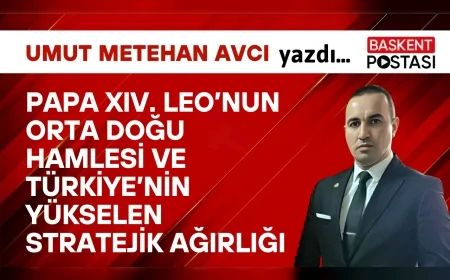 Papa XIV. Leo’nun Orta Doğu Hamlesi ve Türkiye’nin Yükselen Stratejik Ağırlığı