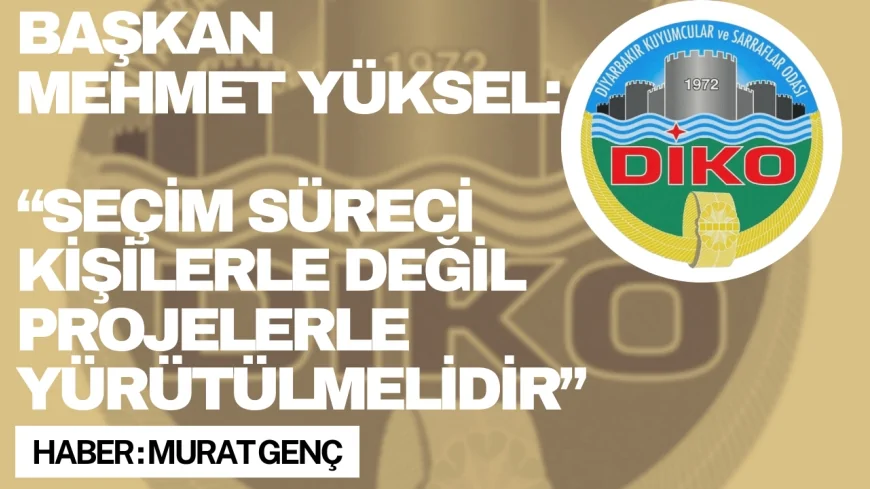 Diyarbakır Kuyumcular ve Sarraflar Odası Başkanı Mehmet Yüksel: “Seçim süreci kişilerle değil projelerle yürütülmelidir”
