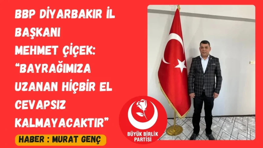 BBP Diyarbakır İl Başkanı Mehmet Çiçek: “Bayrağımıza uzanan hiçbir el cevapsız kalmayacaktır”