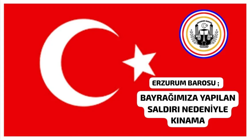 Erzurum Barosu’ndan Nusaybin’de Türk Bayrağına Yönelik Saldırıya Sert Tepki: “Açık Bir Suç”