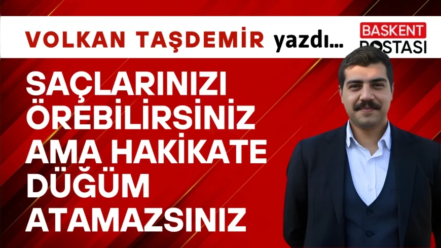 SAÇLARINIZI ÖREBİLİRSİNİZ AMA HAKİKATE DÜĞÜM ATAMAZSINIZ