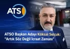 ATSO Başkan Adayı Köksal Selçuk: “Artık Söz Değil İcraat Zamanı”
