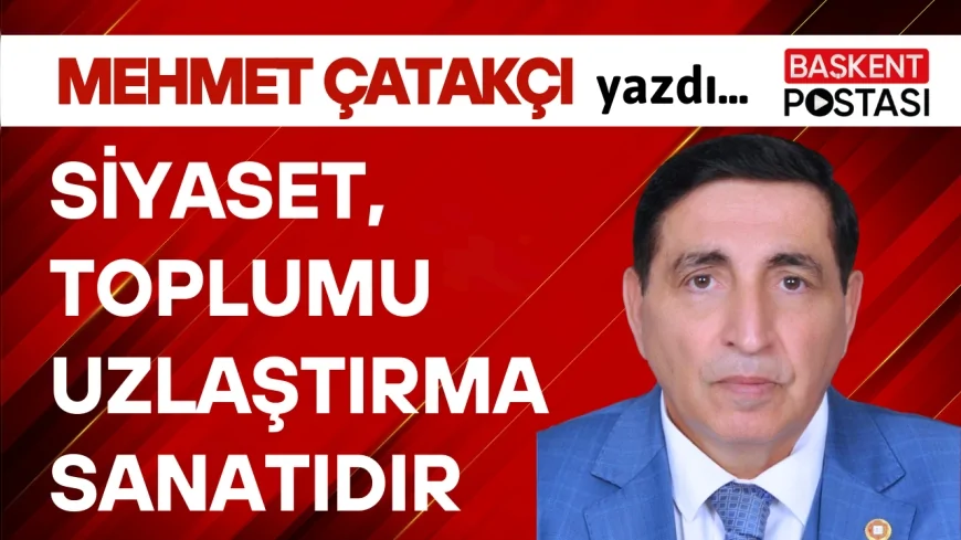 SİYASET, TOPLUMU UZLAŞTIRMA SANATIDIR