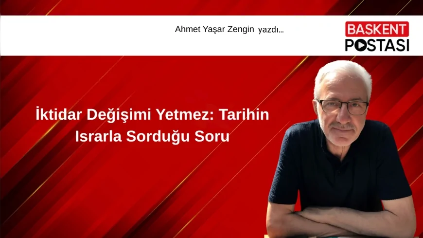 İktidar Değişimi Yetmez: Tarihin Israrla Sorduğu Soru