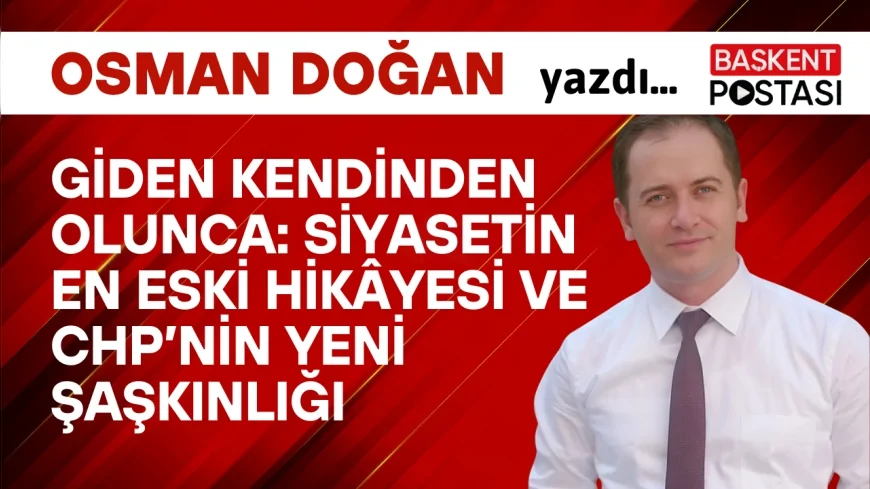 Giden Kendinden Olunca: Siyasetin En Eski Hikâyesi ve CHP’nin Yeni Şaşkınlığı