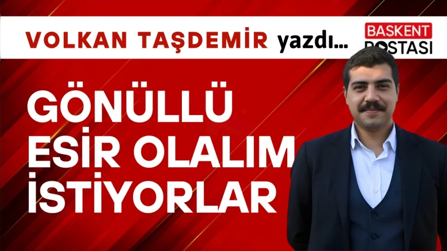 Gönüllü Esir Olalım İstiyorlar