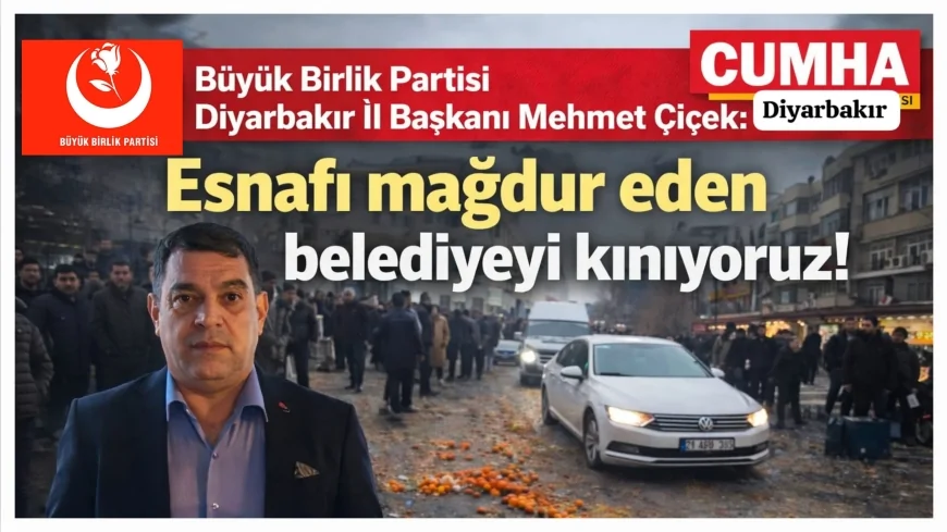 Büyük Birlik Partisi Diyarbakır İl Başkanı Mehmet Çiçek: “Mağdur edilen esnafın yanındayız, belediye yönetimini kınıyoruz”