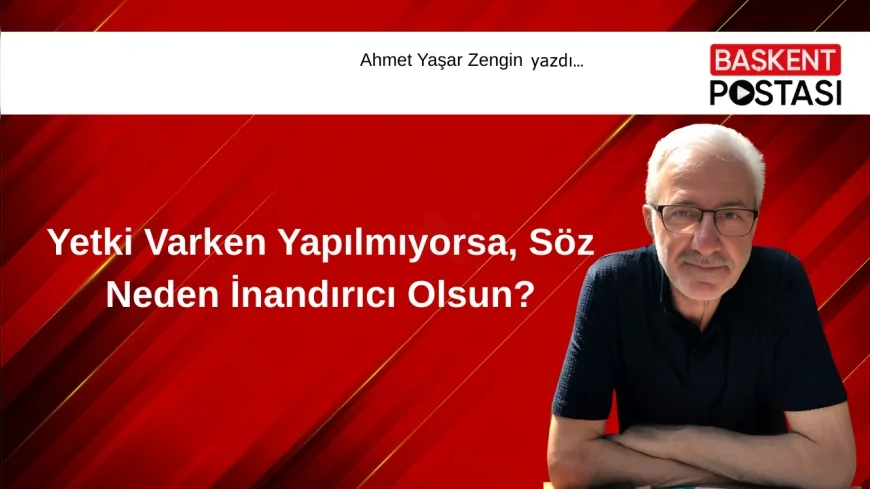 Yetki Varken Yapılmıyorsa, Söz Neden İnandırıcı Olsun?