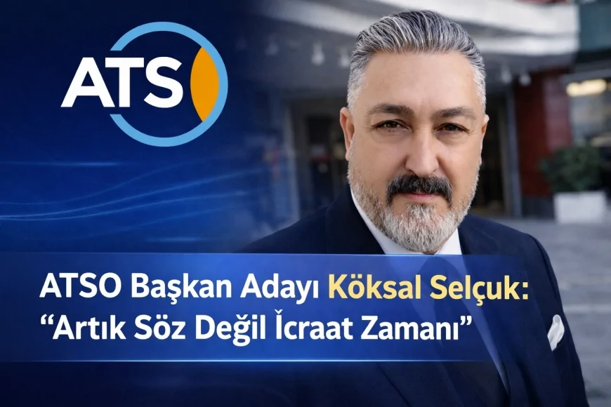 ATSO Başkan Adayı Köksal Selçuk: “Artık Söz Değil İcraat Zamanı”