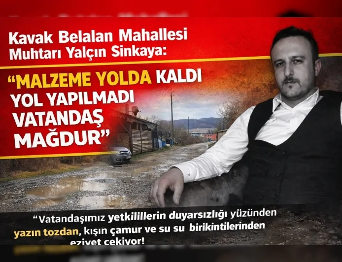 Kavak Belalan Mahallesi Muhtarı Yalçın Sinkaya: “Malzeme Yolda Kaldı Yol Yapılmadı Vatandaş Mağdur”