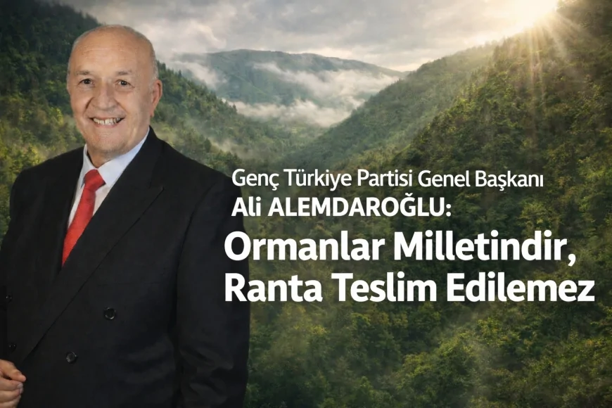 GTP Genel Başkanı Ali Alemdaroğlu: “Ormanlar Milletindir, Ranta Teslim Edilemez”