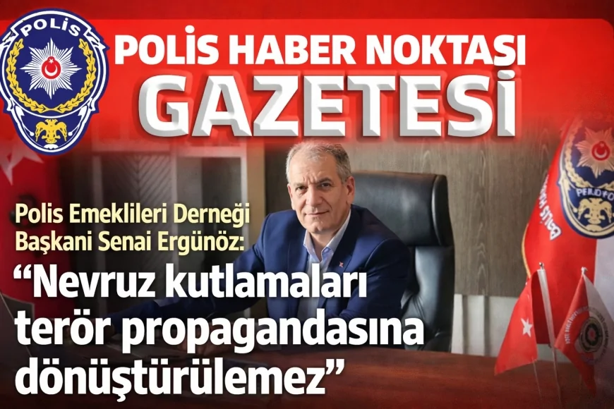 Polis Emeklileri Derneği Başkanı Senai Ergünöz: “Nevruz kutlamaları terör propagandasına dönüştürülemez”