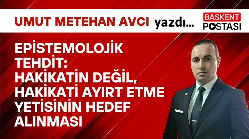 Epistemolojik Tehdit: Hakikatin Değil, Hakikati Ayırt Etme Yetisinin Hedef Alınması