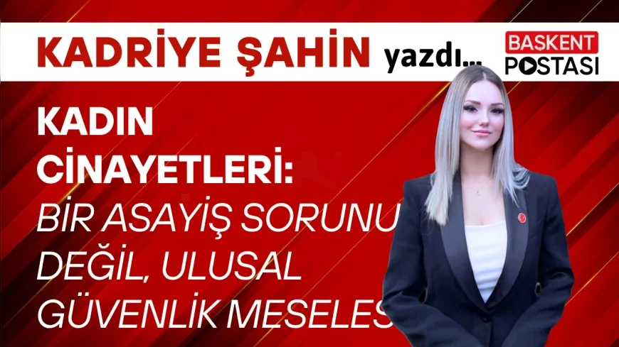 KADIN CİNAYETLERİ: BİR ASAYİŞ SORUNU DEĞİL, ULUSAL GÜVENLİK MESELESİ