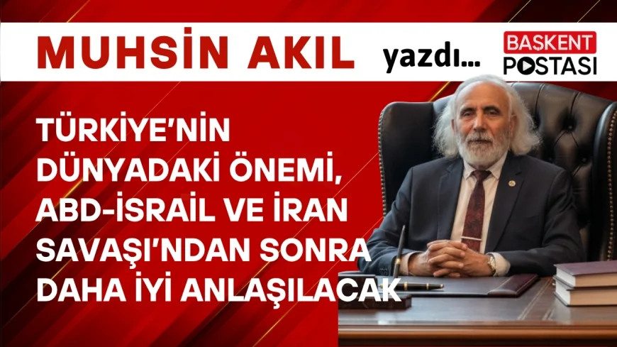 Türkiye’nin Dünyadaki Önemi, ABD-İsrail ve İran Savaşı’ndan Sonra Daha İyi Anlaşılacak