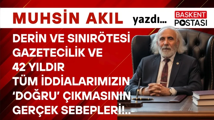 DERİN ve SINIRÖTESİ GAZETECİLİK ve 42 YILDIR TÜM İDDİALARIMIZIN ‘DOĞRU’ ÇIKMASININ GERÇEK SEBEPLERİ!..