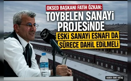 OKSED Başkanı Fatih Özkan: “Toybelen Sanayi Projesinde Eski Sanayi Esnafı da Sürece Dahil Edilmeli”
