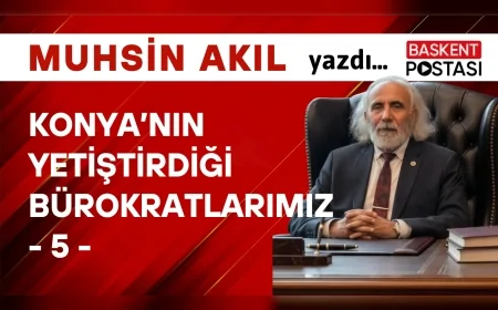 KONYA’NIN YETİŞTİRDİĞİ BÜROKRATLARIMIZ - 5 -