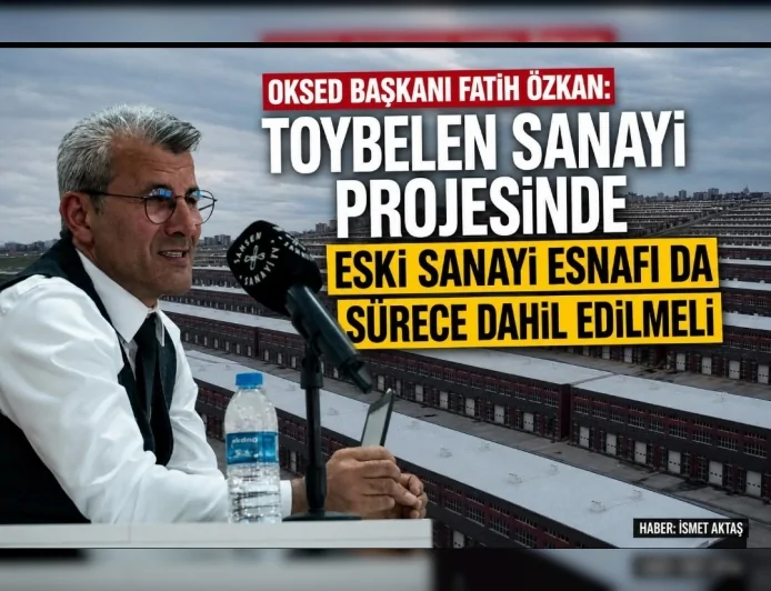 OKSED Başkanı Fatih Özkan: “Toybelen Sanayi Projesinde Eski Sanayi Esnafı da Sürece Dahil Edilmeli”