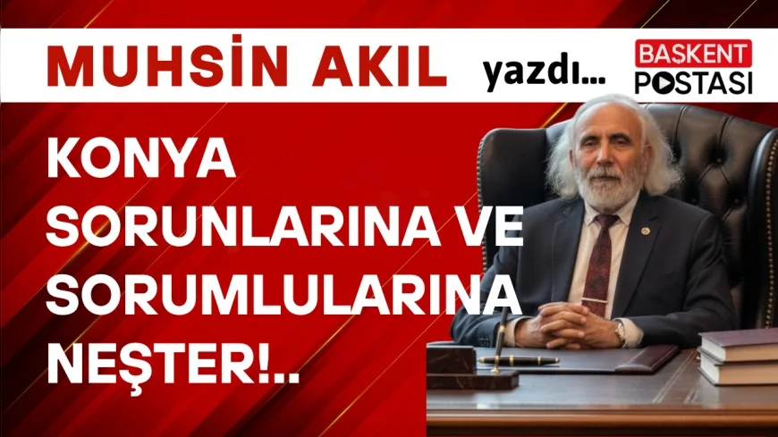 KONYA SORUNLARINA ve SORUMLULARINA NEŞTER!..