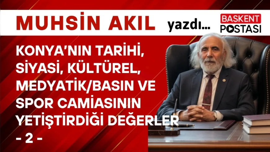 Konya’nın Tarihi, Siyasi, Kültürel, Medyatik/Basın ve Spor Camiasının Yetiştirdiği Değerler - 2 -